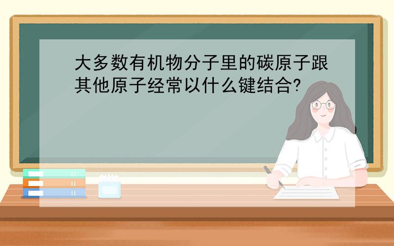 大多数有机物分子里的碳原子跟其他原子经常以什么键结合?