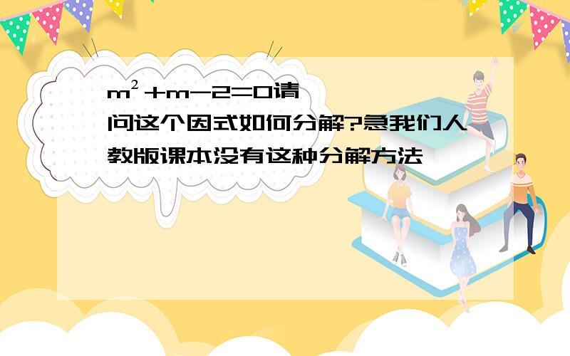 m²+m-2=0请问这个因式如何分解?急我们人教版课本没有这种分解方法,