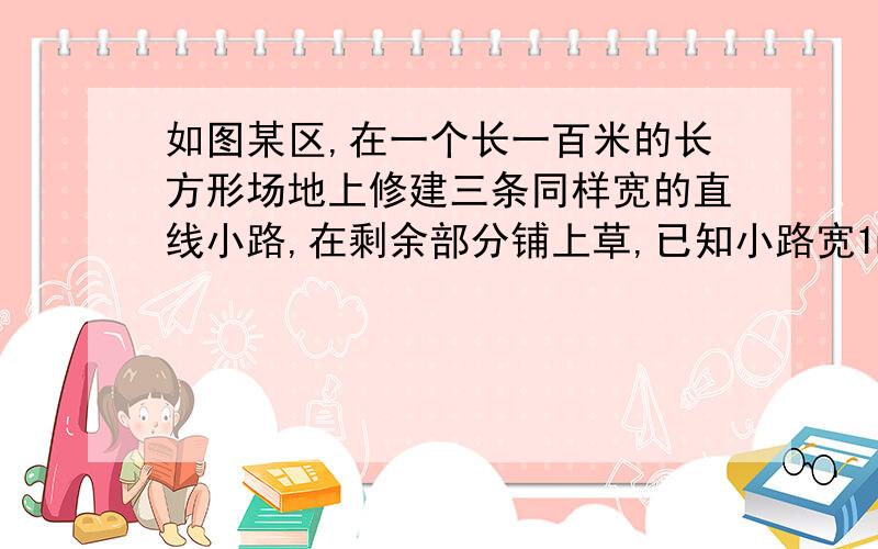 如图某区,在一个长一百米的长方形场地上修建三条同样宽的直线小路,在剩余部分铺上草,已知小路宽1m,草皮共铺了2940平方米.求该长方形场的宽为多少.用方程计