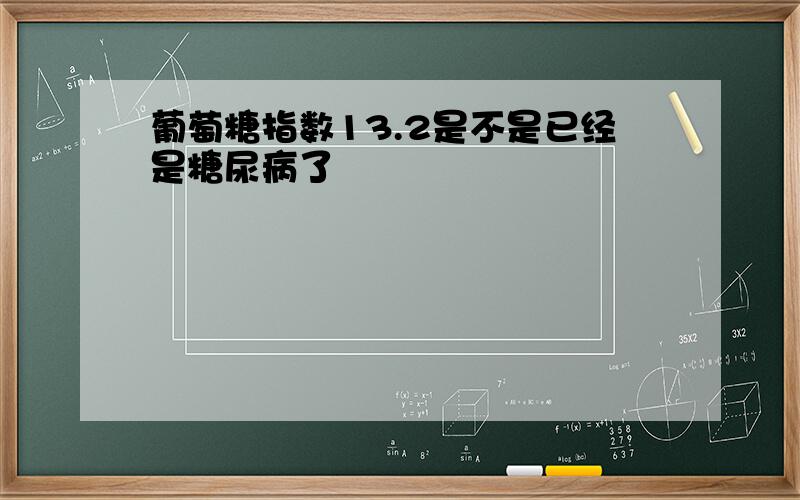 葡萄糖指数13.2是不是已经是糖尿病了