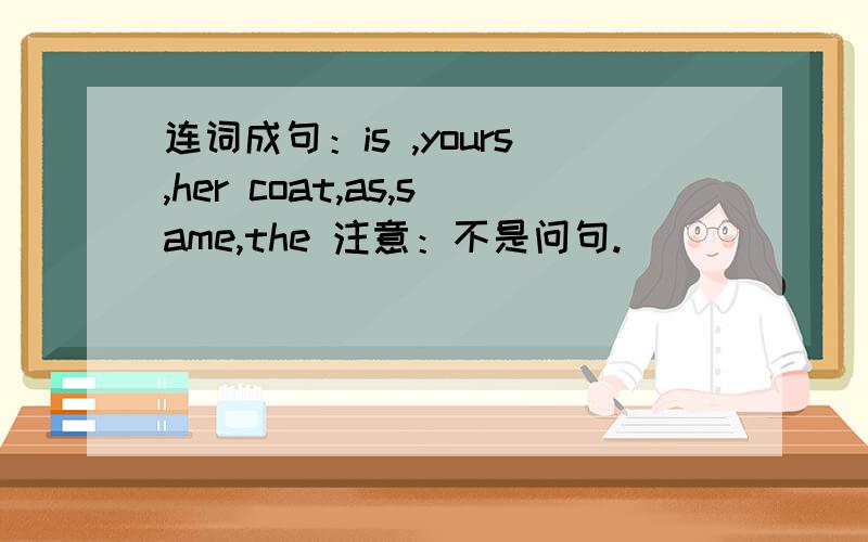 连词成句：is ,yours,her coat,as,same,the 注意：不是问句.