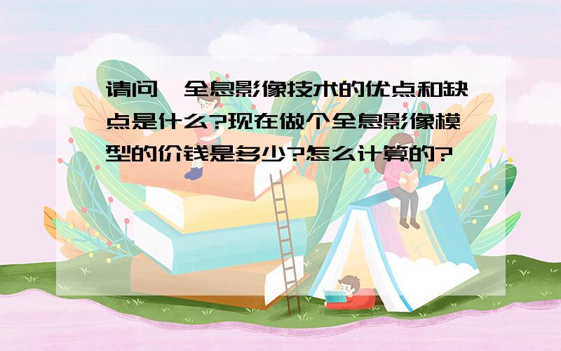 请问,全息影像技术的优点和缺点是什么?现在做个全息影像模型的价钱是多少?怎么计算的?