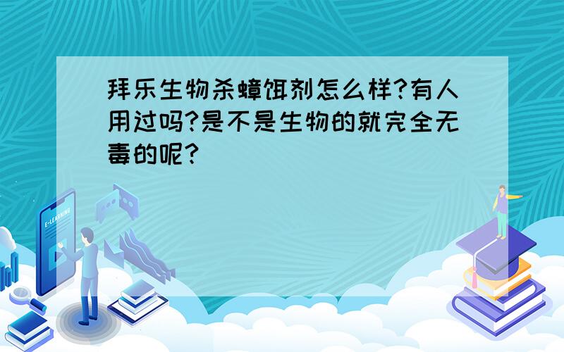 拜乐生物杀蟑饵剂怎么样?有人用过吗?是不是生物的就完全无毒的呢?