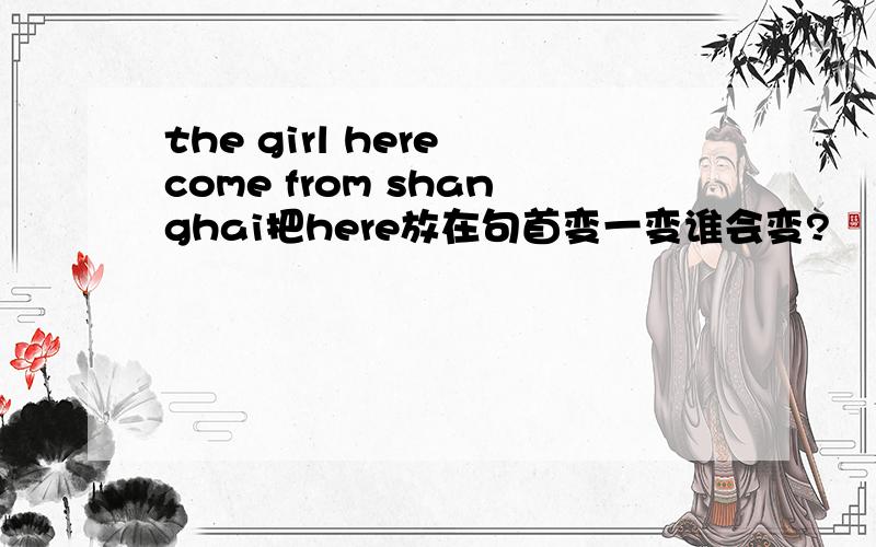 the girl here come from shanghai把here放在句首变一变谁会变?