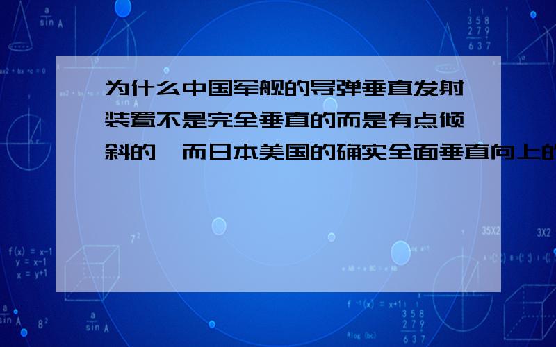 为什么中国军舰的导弹垂直发射装置不是完全垂直的而是有点倾斜的,而日本美国的确实全面垂直向上的?请看图,也可以自己留意观察下中国的外国的