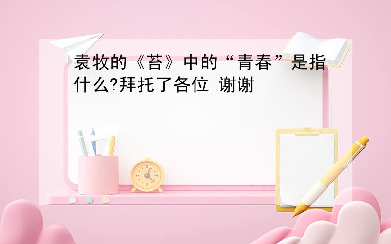 袁牧的《苔》中的“青春”是指什么?拜托了各位 谢谢