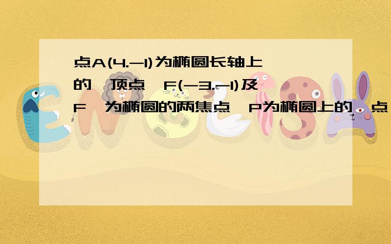 点A(4.-1)为椭圆长轴上的一顶点,F(-3.-1)及F'为椭圆的两焦点,P为椭圆上的一点,且PF+PF'=10,则此椭圆方