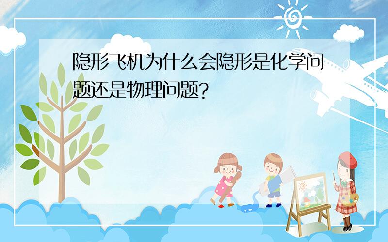 隐形飞机为什么会隐形是化学问题还是物理问题?