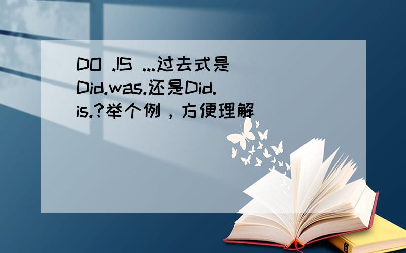 DO .IS ...过去式是Did.was.还是Did.is.?举个例，方便理解