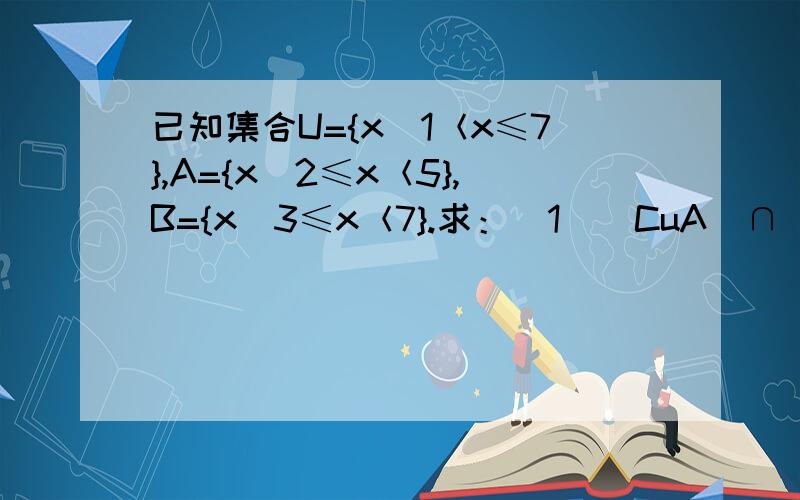 已知集合U={x|1＜x≤7},A={x|2≤x＜5},B={x|3≤x＜7}.求：（1）（CuA）∩（CuB）；（2）Cu（A∪B）；（3）（CuA）∪（CuB）；（4）Cu（A∩B）