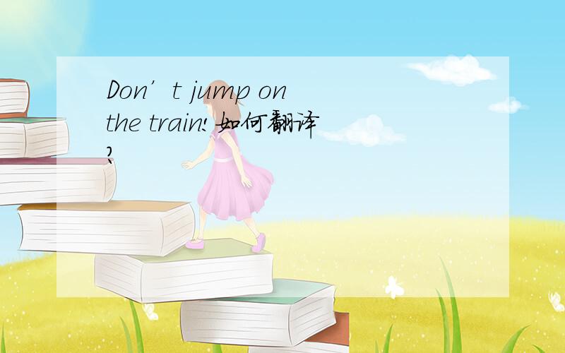 Don’t jump on the train!如何翻译?