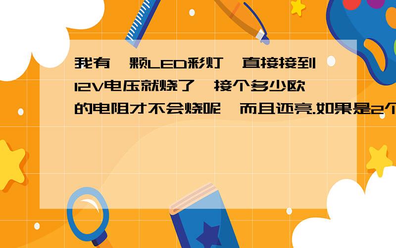 我有一颗LED彩灯,直接接到12V电压就烧了,接个多少欧的电阻才不会烧呢,而且还亮.如果是2个以上又该怎么