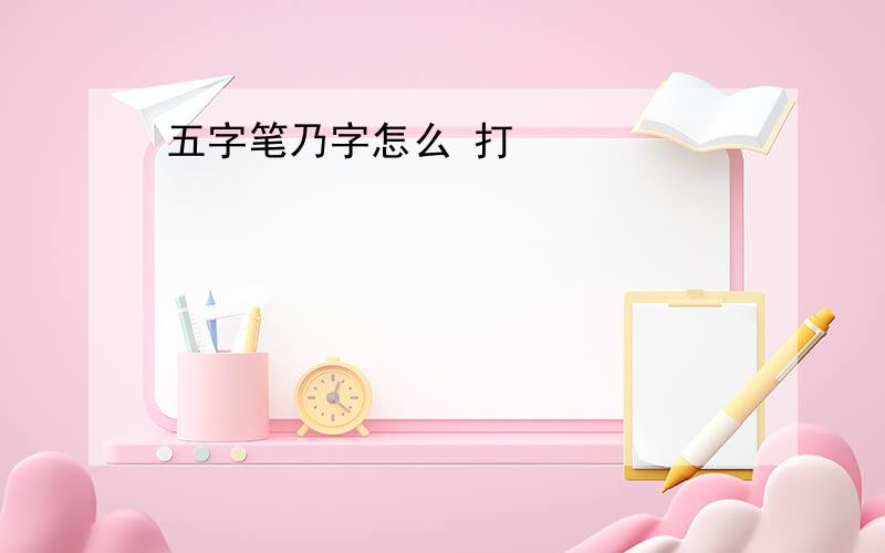 五字笔乃字怎么 打