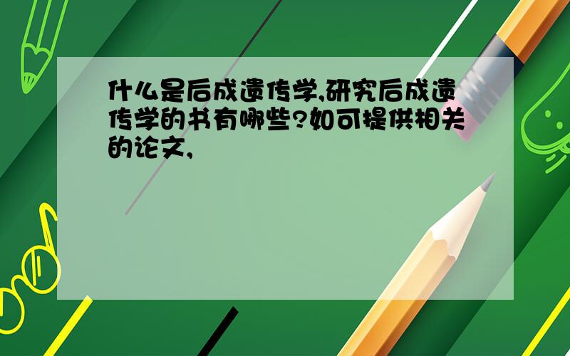 什么是后成遗传学,研究后成遗传学的书有哪些?如可提供相关的论文,