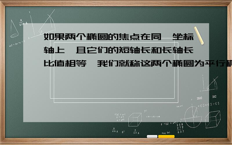 如果两个椭圆的焦点在同一坐标轴上,且它们的短轴长和长轴长比值相等,我们就称这两个椭圆为平行椭圆.求经过点（2,√3）且与椭圆x∧2÷4＋y∧2等于1平行的椭圆标准方程.详解……