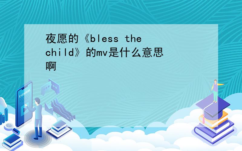 夜愿的《bless the child》的mv是什么意思啊