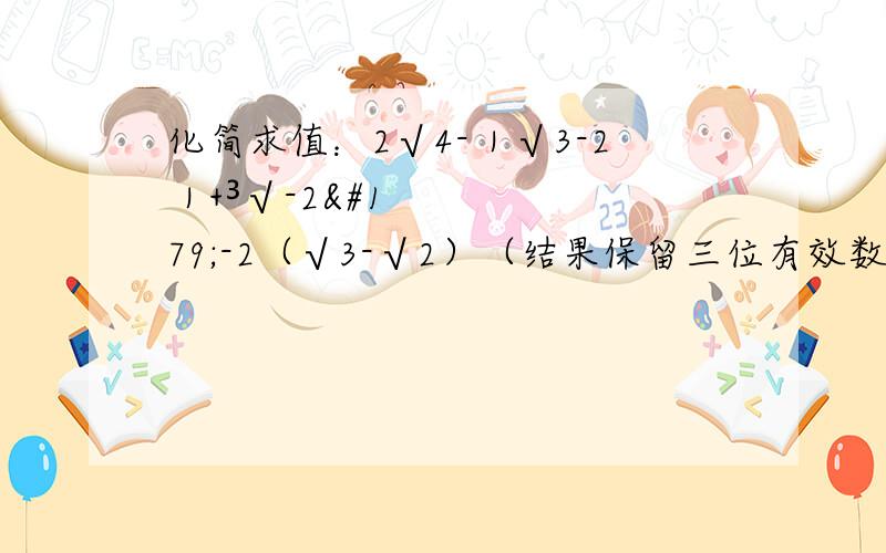 化简求值：2√4-｜√3-2｜+³√-2³-2（√3-√2）（结果保留三位有效数字,叁靠数据：