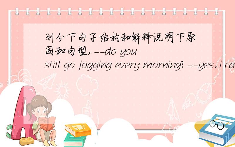 划分下句子结构和解释说明下原因和句型,--do you still go jogging every morning?--yes,i can't think of a ___ way to start a dayA better B best C worse D worst