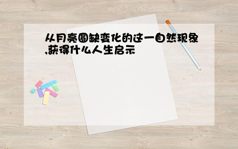 从月亮圆缺变化的这一自然现象,获得什么人生启示