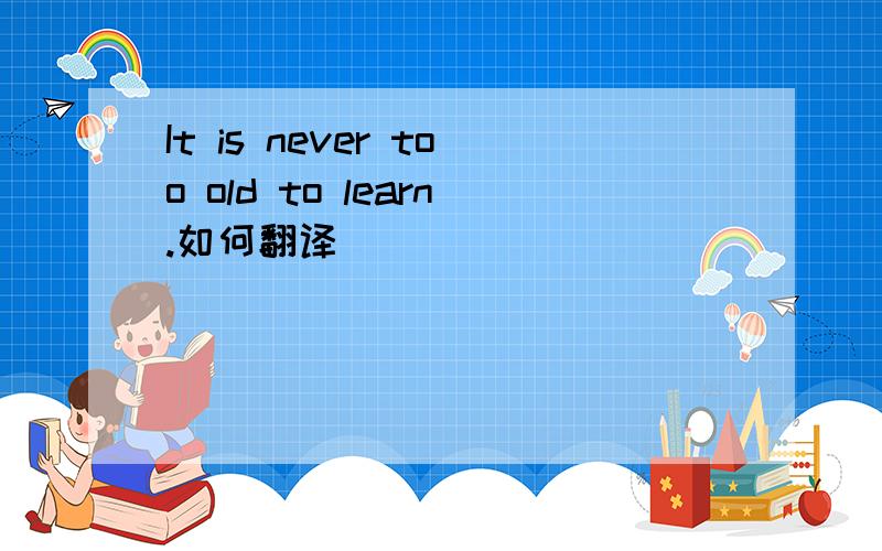 It is never too old to learn.如何翻译