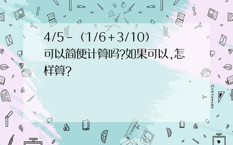 4/5－（1/6＋3/10）可以简便计算吗?如果可以,怎样算?