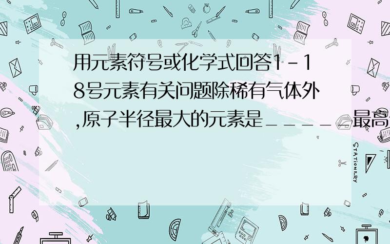 用元素符号或化学式回答1-18号元素有关问题除稀有气体外,原子半径最大的元素是_____最高价氧化物对应水化物碱性最强的是______最高价氧化物对应水化物呈两性的是______最高价氧化物对应水