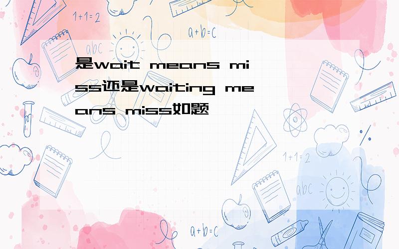 是wait means miss还是waiting means miss如题