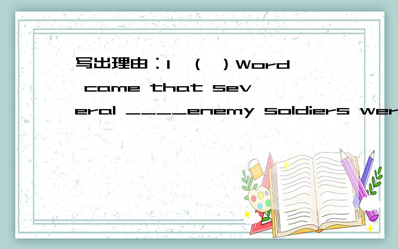 写出理由：1、（ ）Word came that several ____enemy soldiers were coming.A.hundreds of\x05B.hundreds C.hundred\x05D.hundred of 2、（ ）--- Would you mind my opening the window?It’s hot here.--- __________.Go ahead.A.Not at all.B.Of course