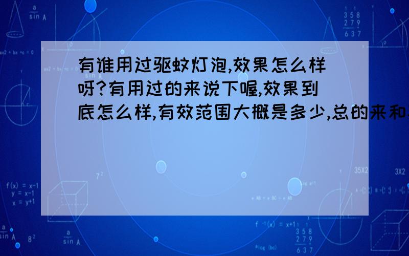 有谁用过驱蚊灯泡,效果怎么样呀?有用过的来说下喔,效果到底怎么样,有效范围大概是多少,总的来和其它驱蚊产品比较性价比如何?