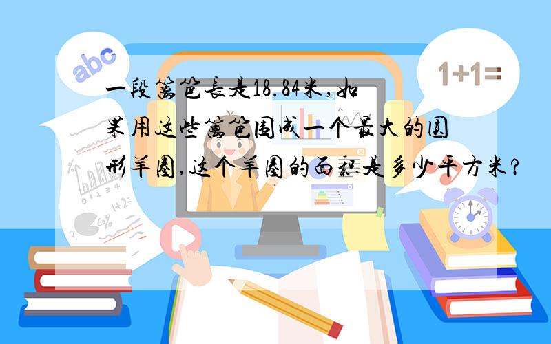 一段篱笆长是18.84米,如果用这些篱笆围成一个最大的圆形羊圈,这个羊圈的面积是多少平方米?