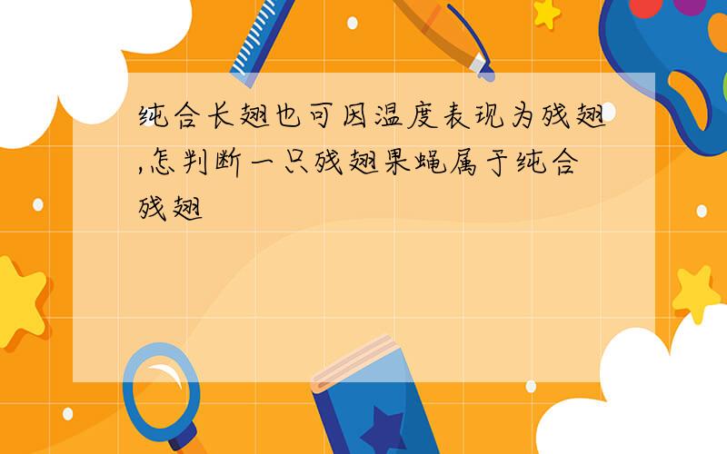 纯合长翅也可因温度表现为残翅,怎判断一只残翅果蝇属于纯合残翅