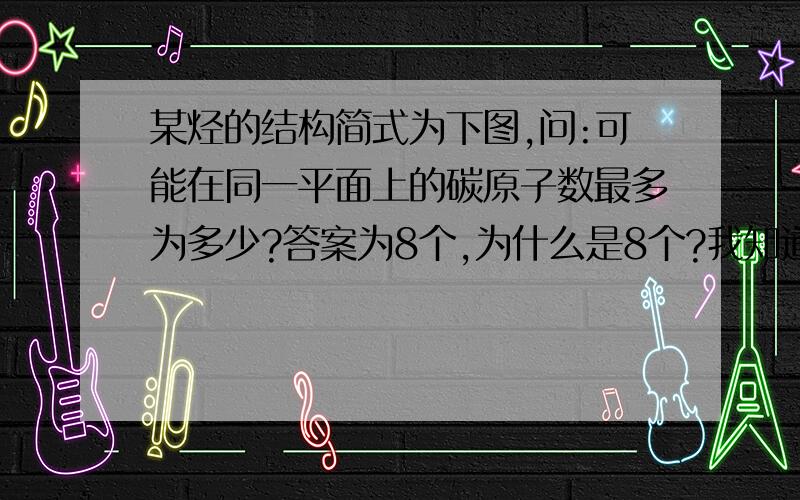 某烃的结构简式为下图,问:可能在同一平面上的碳原子数最多为多少?答案为8个,为什么是8个?我知道一定会有6个C在同一平面. CH3-CH2-     这是什么结构?是四面体吗?