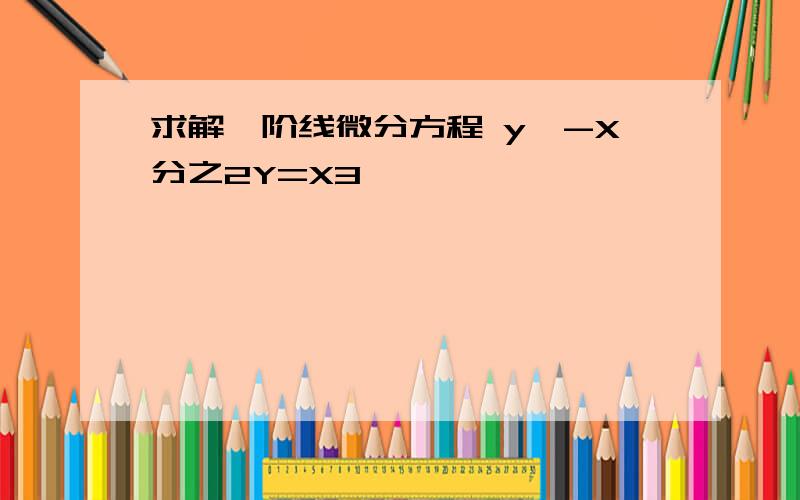 求解一阶线微分方程 y'-X分之2Y=X3