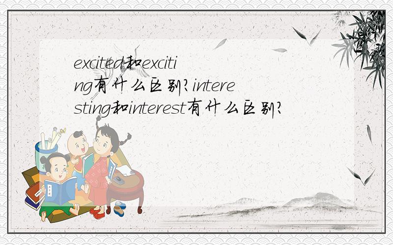 excited和exciting有什么区别?interesting和interest有什么区别?