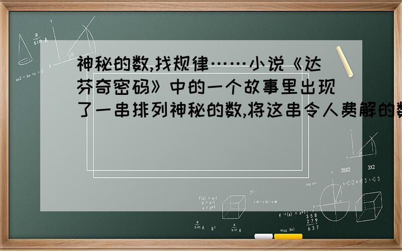 神秘的数,找规律……小说《达芬奇密码》中的一个故事里出现了一串排列神秘的数,将这串令人费解的数按从小到大的排列为：1,1,2,3,5,8,…,则这列数的第8个数是?说明理由