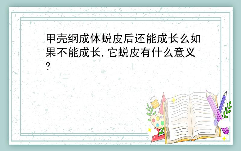 甲壳纲成体蜕皮后还能成长么如果不能成长,它蜕皮有什么意义?