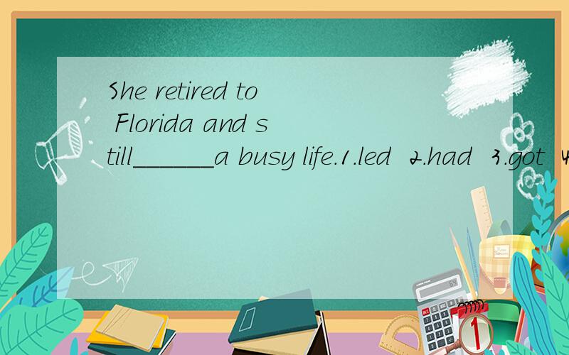 She retired to Florida and still______a busy life.1.led  2.had  3.got  4.gave