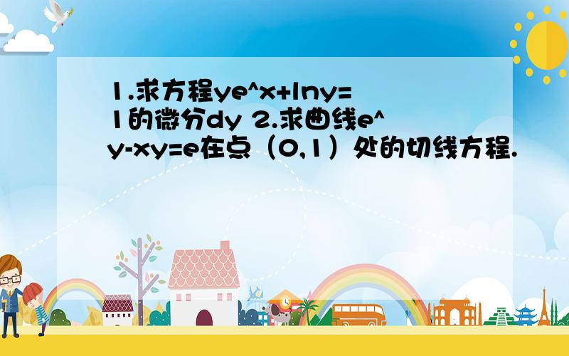 1.求方程ye^x+lny=1的微分dy 2.求曲线e^y-xy=e在点（0,1）处的切线方程.