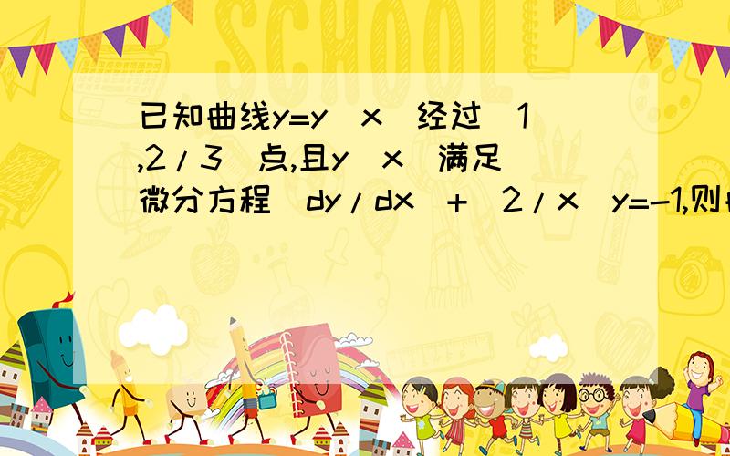 已知曲线y=y(x)经过（1,2/3）点,且y(x)满足微分方程(dy/dx)+(2/x)y=-1,则曲线方程y=?