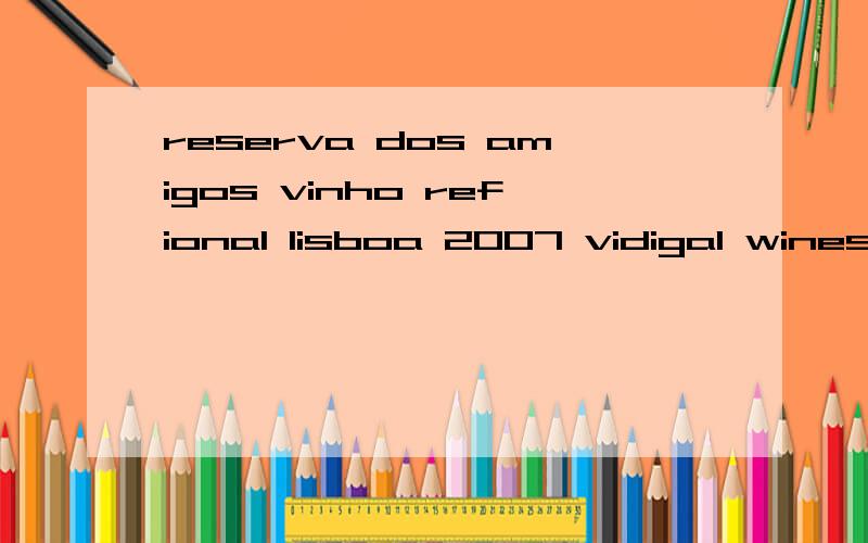 reserva dos amigos vinho refional lisboa 2007 vidigal wines S.A.Cortes-Leiria-Portugal 是什么酒市面价格多少,如何判断真伪!