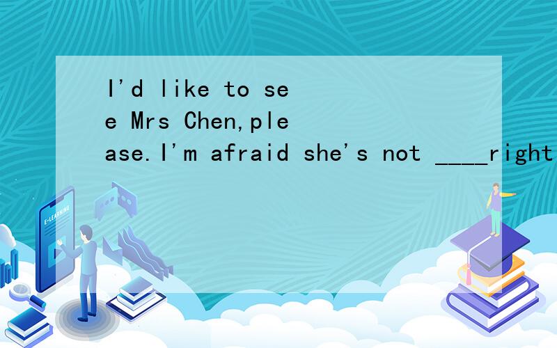 I'd like to see Mrs Chen,please.I'm afraid she's not ____right now A valuable B sociable CI'd like to see Mrs Chen,please.I'm afraid she's not ____right nowA valuable B sociable C available D personalIt's hard for me to make any____becuse I don't wan