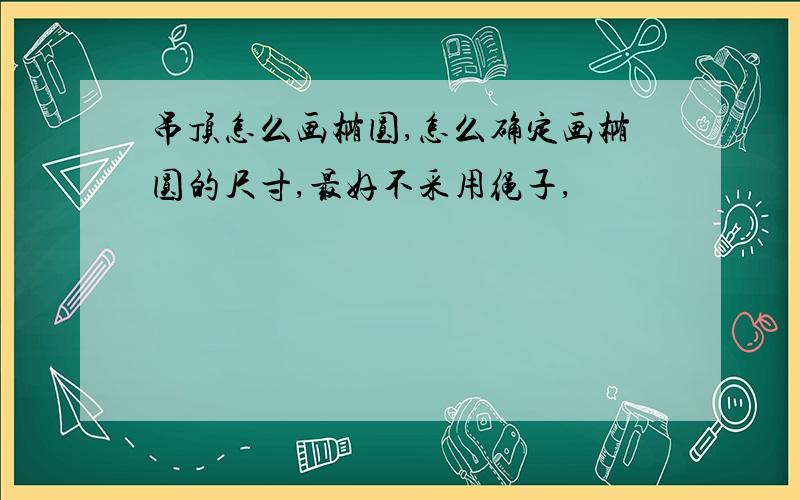 吊顶怎么画椭圆,怎么确定画椭圆的尺寸,最好不采用绳子,