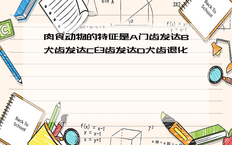 肉食动物的特征是A门齿发达B犬齿发达C臼齿发达D犬齿退化