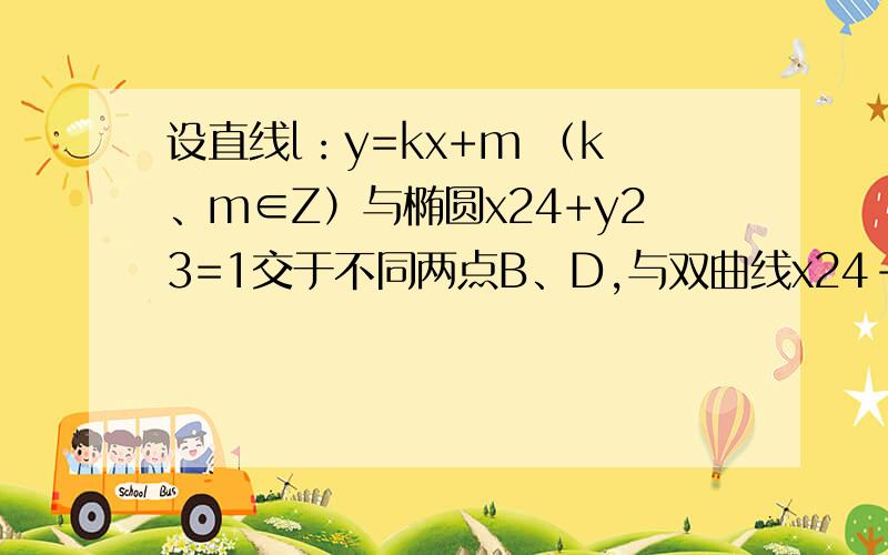 设直线l：y=kx+m （k、m∈Z）与椭圆x24+y23=1交于不同两点B、D,与双曲线x24-设直线l：y=kx+m （k、m∈Z）与椭圆x2/4+y2/3=1交于不同两点B、D,与双曲线x2/4-y2/12=1交于不同两点E、F．满足的直线l有几条