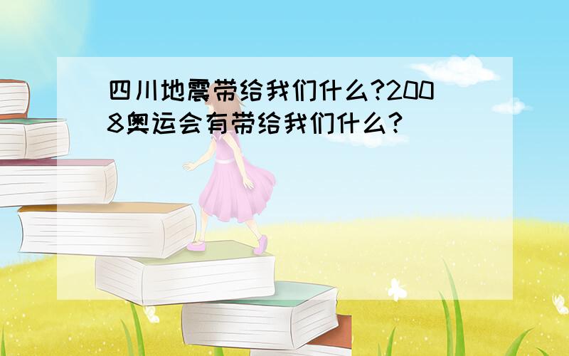 四川地震带给我们什么?2008奥运会有带给我们什么?