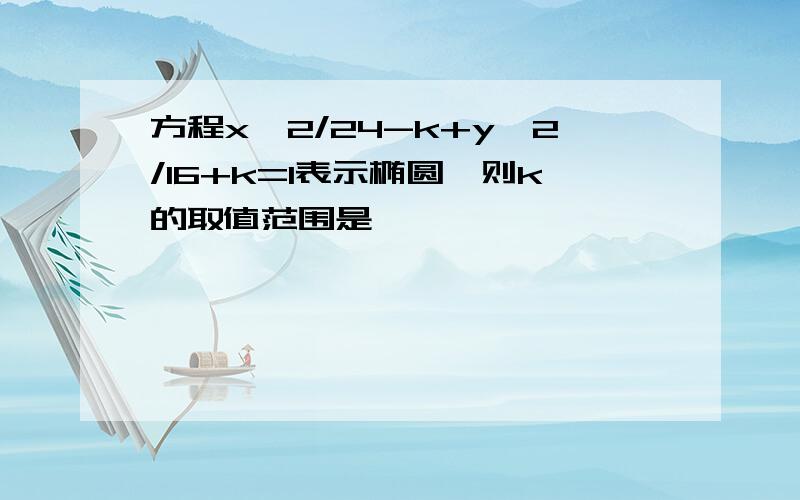 方程x^2/24-k+y^2/16+k=1表示椭圆,则k的取值范围是