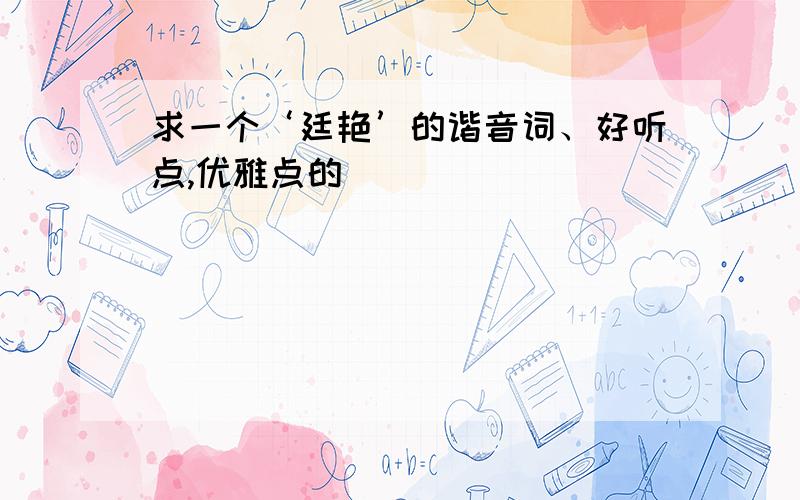 求一个‘廷艳’的谐音词、好听点,优雅点的