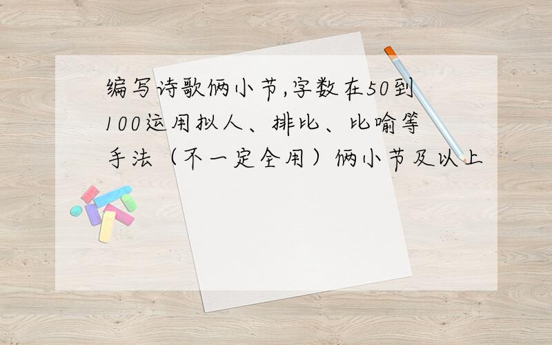 编写诗歌俩小节,字数在50到100运用拟人、排比、比喻等手法（不一定全用）俩小节及以上