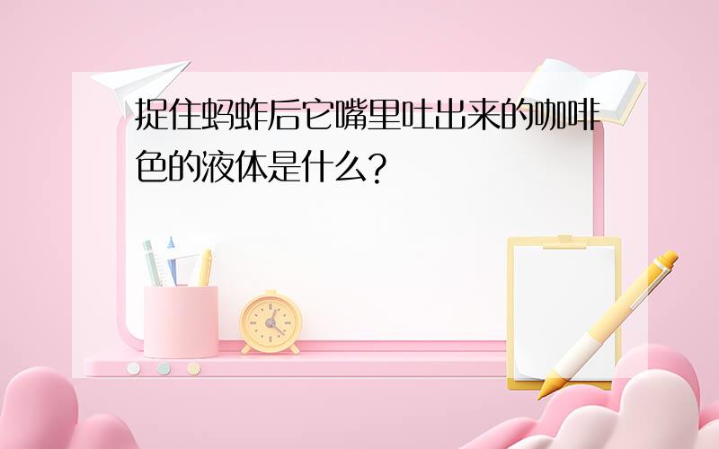 捉住蚂蚱后它嘴里吐出来的咖啡色的液体是什么?