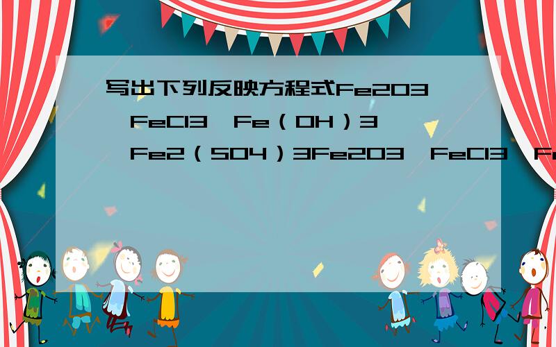 写出下列反映方程式Fe2O3→FeCl3→Fe（OH）3→Fe2（SO4）3Fe2O3→FeCl3→Fe（OH）3→Fe2（SO4）3